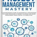 خرید و دانلود نسخه کامل کتاب Project Management Mastery: A Comprehensive Guide To Successfully Implementing The Core Principles Of Project Planning And Scope Management From Concept To Completion by Jack Hayden PDF