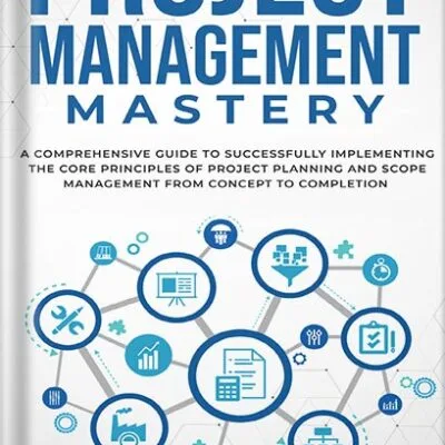 خرید و دانلود نسخه کامل کتاب Project Management Mastery: A Comprehensive Guide To Successfully Implementing The Core Principles Of Project Planning And Scope Management From Concept To Completion by Jack Hayden PDF