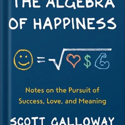 خرید و دانلود نسخه کامل کتاب The Algebra of Happiness: Notes on the Pursuit of Success, Love, and Meaning by Scott Galloway PDF