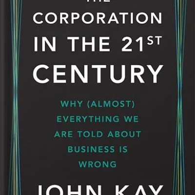 خرید و دانلود نسخه کامل کتاب The Corporation in the Twenty-First Century: Why (Almost) Everything We Are Told About Business Is Wrong by John Kay PDF