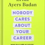 خرید و دانلود نسخه کامل کتاب Nobody Cares About Your Career: Why Failure Is Good, the Great Ones Play Hurt, and Other Hard Truths by Erika Ayers Badan PDF