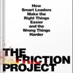خرید و دانلود نسخه کامل کتاب The Friction Project: How Smart Leaders Make the Right Things Easier and the Wrong Things Harder by Robert I. Sutton PDF