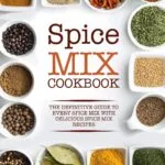 خرید و دانلود نسخه کامل کتاب Spice Mix Cookbook: The Definitive Guide to Every Spice Mix with Delicious Spice Mix Recipes - PDF