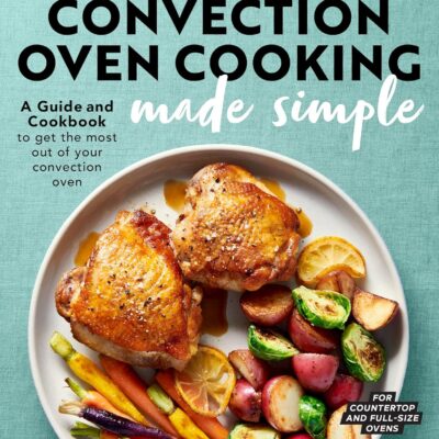 خرید و دانلود نسخه کامل کتاب Convection Oven Cooking Made Simple: A Guide and Cookbook to Get the Most Out of Your Convection Oven - PDF