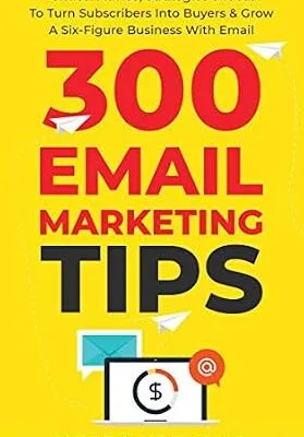 خرید و دانلود نسخه کامل کتاب 300 Email Marketing Tips: Critical Advice And Strategy  To Turn Subscribers Into Buyers & Grow  A Six-Figure Business With Email