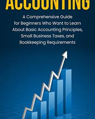 خرید و دانلود نسخه کامل کتاب Accounting: A Comprehensive Guide for Beginners Who Want to Learn About Basic Accounting Principles, Small Business Taxes, and Bookkeeping Requirements Kindle Edition