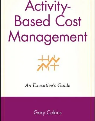 خرید و دانلود نسخه کامل کتاب Activity-Based Cost Management: An Executive’s Guide (Wiley Cost Management Series Book 8) 1st Edition