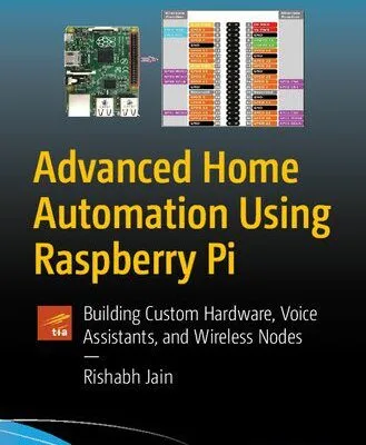 خرید و دانلود نسخه کامل کتاب Advanced Home Automation Using Raspberry Pi: Building Custom Hardware, Voice Assistants, and Wireless Nodes