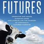 خرید و دانلود نسخه کامل کتاب Back to the Futures: Crashing Dirt Bikes, Chasing Cows, and Unraveling the Mystery of Commodity Futures Markets