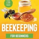 خرید و دانلود نسخه کامل کتاب Beekeeping for Beginners [All-in-1]: 42 Techniques, Tips, & Tools to Build an Apiary in Your Own Backyard. From Choosing a Hive, Collecting Bees, to Harvesting Honey. Includes +100 Beeswax Projects