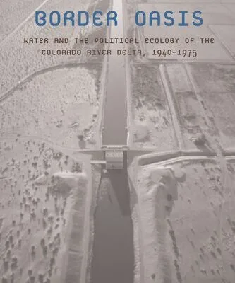 خرید و دانلود نسخه کامل کتاب Border Oasis: Water and the Political Ecology of the Colorado River Delta, 1940–1975
