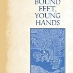 خرید و دانلود نسخه کامل کتاب Bound Feet, Young Hands: Tracking the Demise of Footbinding in Village China