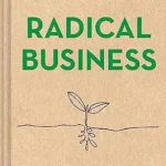 خرید و دانلود نسخه کامل کتاب زبان اصلی Radical Business: The Root of Your Work and How It Can Change the World PDF | دانلود کتاب خارجی