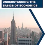 خرید و دانلود نسخه کامل کتاب Economics 101: A Comprehensive Guide to Understanding the Basics of Economics: Mastering the Principles of Economics for Academic Success and Real-World Applications