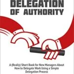 خرید و دانلود نسخه کامل کتاب Effective Delegation of Authority: A (Really) Short Book for New Managers About How to Delegate Work Using a Simple Delegation Process Kindle Edition