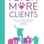 خرید و دانلود نسخه کامل کتاب Fetch More Clients: Effectively Market and Grow Your Canine Business in 6 Weeks
