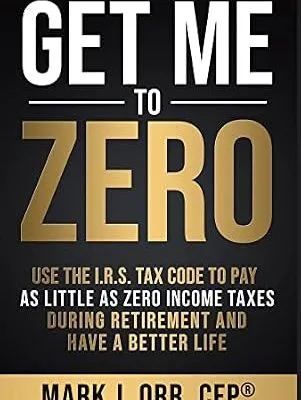 خرید و دانلود نسخه کامل کتاب Get Me to ZERO™: Use the 2024 I.R.S. Tax Code to Pay as Little as ZERO Income Taxes During Retirement and Have a Better Life