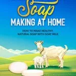 خرید و دانلود نسخه کامل کتاب Goat Milk Soap Making at Home: How to Make Healthy, Natural Soap with Goat Milk – Unique Recipes for Cold Process and Melt and Pour Goat Milk Soaps Kindle Edition