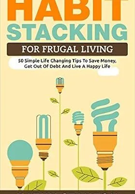 خرید و دانلود نسخه کامل کتاب Habit Stacking For Frugal Living: 50 Simple Life Changing Tips To Save Money, Get Out Of Debt And Live A Happy Life (Frugal Living, Saving Money, How To … How To Build Healthy And Lasting Habits)
