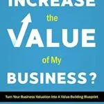 خرید و دانلود نسخه کامل کتاب How Can I Increase the Value of My Business?: Create Your Value-Building Blueprint