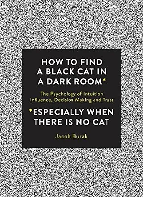 خرید و دانلود نسخه کامل کتاب How to Find a Black Cat in a Dark Room: The Psychology of Intuition, Influence, Decision Making and Trust