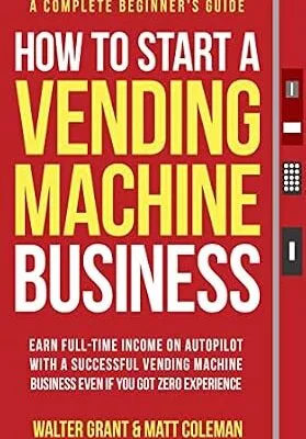 خرید و دانلود نسخه کامل کتاب How to Start a Vending Machine Business: Earn Full-Time Income on Autopilot with a Successful Vending Machine Business even if You Got Zero Experience (A Complete Beginner’s Guide)