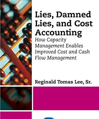 خرید و دانلود نسخه کامل کتاب Lies, Damned Lies, and Cost Accounting: How Capacity Management Enables Improved Cost and Cash Flow Management Kindle Edition
