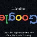 خرید و دانلود نسخه کامل کتاب Life After Google: The Fall of Big Data and the Rise of the Blockchain Economy Kindle Edition
