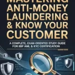 خرید و دانلود نسخه کامل کتاب Mastering Anti-Money Laundering & Know Your Customer: A Complete Exam-Oriented Study Guide — Simple Explanations, Real-Life Examples, Case Studies & 200+ Practice MCQs for the AML-KYC Certificate