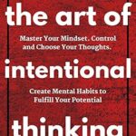 خرید و دانلود نسخه کامل کتاب The Art of Intentional Thinking: Master Your Mindset. Control and Choose Your Thoughts. Create Mental Habits to Fulfill Your Potential (Second Edition) (Mental Models for Better Living Book 3)