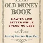 خرید و دانلود نسخه کامل کتاب The Old Money Book: Living Better While Spending Less – Secret’s of America’s Upper Class