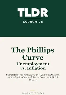 خرید و دانلود نسخه کامل کتاب The Phillips Curve: Unemployment vs. Inflation: Stagflation, the Expectations-Augmented Curve, and Why the Original Broke Down — A TLDR Primer