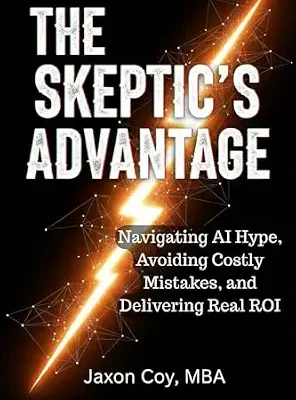 خرید و دانلود نسخه کامل کتاب The Skeptic’s Advantage: Navigating AI Hype, Avoiding Costly Mistakes, and Delivering Real ROI