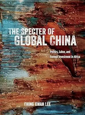 خرید و دانلود نسخه کامل کتاب The Specter of Global China: Politics, Labor, and Foreign Investment in Africa