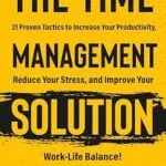 خرید و دانلود نسخه کامل کتاب The Time Management Solution: 21 Proven Tactics To Increase Your Productivity, Reduce Your Stress, And Improve Your Work-Life Balance!