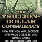خرید و دانلود نسخه کامل کتاب The Trillion-Dollar Conspiracy: How the New World Order, Man-Made Diseases, and Zombie Banks Are Destroying America