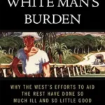 خرید و دانلود نسخه کامل کتاب The White Man’s Burden: Why the West’s Efforts to Aid the Rest Have Done So Much Ill and So Little Good