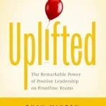 خرید و دانلود نسخه کامل کتاب Uplifted: The Remarkable Power of Positive Leadership on Frontline Teams