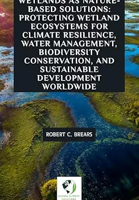 خرید و دانلود نسخه کامل کتاب Wetlands as Nature-Based Solutions: Protecting Wetland Ecosystems for Climate Resilience, Water Management, Biodiversity Conservation, and Sustainable Development Worldwide