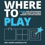 خرید و دانلود نسخه کامل کتاب Where to Play: 3 Steps For Discovering Your Most Valuable Market Opportunities
