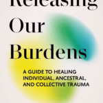 خرید و دانلود نسخه کامل کتاب Releasing Our Burdens: A Guide to Healing Individual, Ancestral, and Collective Trauma
