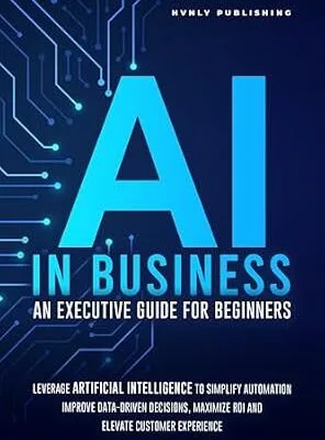 خرید و دانلود نسخه کامل کتاب زبان اصلی AI IN BUSINESS – AN EXECUTIVE GUIDE FOR BEGINNERS: Leverage Artificial Intelligence to Simplify Automation, Improve Data-Driven Decisions, Maximize ROI and Elevate Customer Experience PDF | دانلود کتاب خارجی