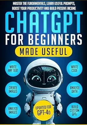 خرید و دانلود نسخه کامل کتاب زبان اصلی ChatGPT for Beginners Made Useful: Master the Fundamentals, Learn Useful Prompts, Boost Your Productivity and Build Passive Income (GPT-4o) (Artificial Intelligence for Beginners Made Easy Book 1) PDF | دانلود کتاب خارجی