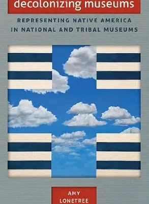 خرید و دانلود نسخه کامل کتاب زبان اصلی Decolonizing Museums: Representing Native America in National and Tribal Museums (First Peoples: New Directions in Indigenous Studies) PDF | دانلود کتاب خارجی