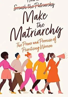 خرید و دانلود نسخه کامل کتاب زبان اصلی How to Make the Matriarchy: The Power and Promise of Prioritizing Women PDF | دانلود کتاب خارجی