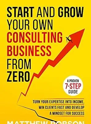 خرید و دانلود نسخه کامل کتاب زبان اصلی Start And Grow Your Own Consulting Business From Zero: A Proven 7-Step Guide To Turn Your Expertise Into Income, Win Clients Fast And Develop A Mindset For Success PDF | دانلود کتاب خارجی