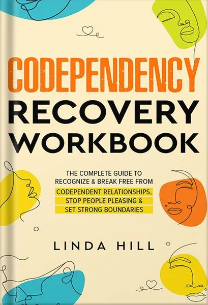 خرید و دانلود نسخه کامل کتاب Codependency Recovery Workbook: The Complete Guide to Recognize & Break Free from Codependent Relationships, Stop People Pleasing and Set Strong Boundaries … and Recover from Unhealthy Relationships) by Linda Hill