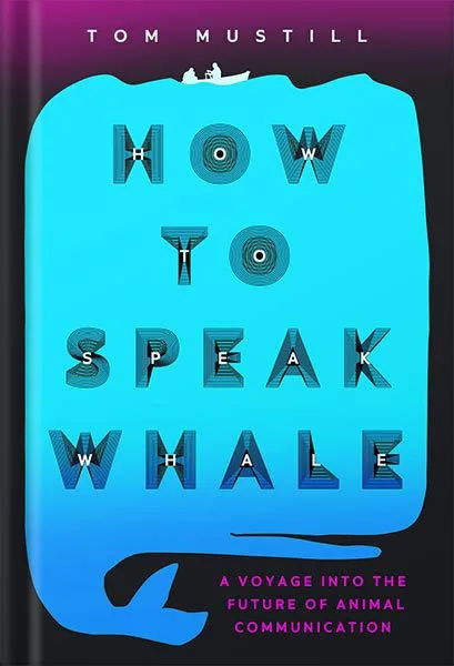 خرید و دانلود نسخه کامل کتاب How to Speak Whale: A Voyage into the Future of Animal Communication by Tom Mustill